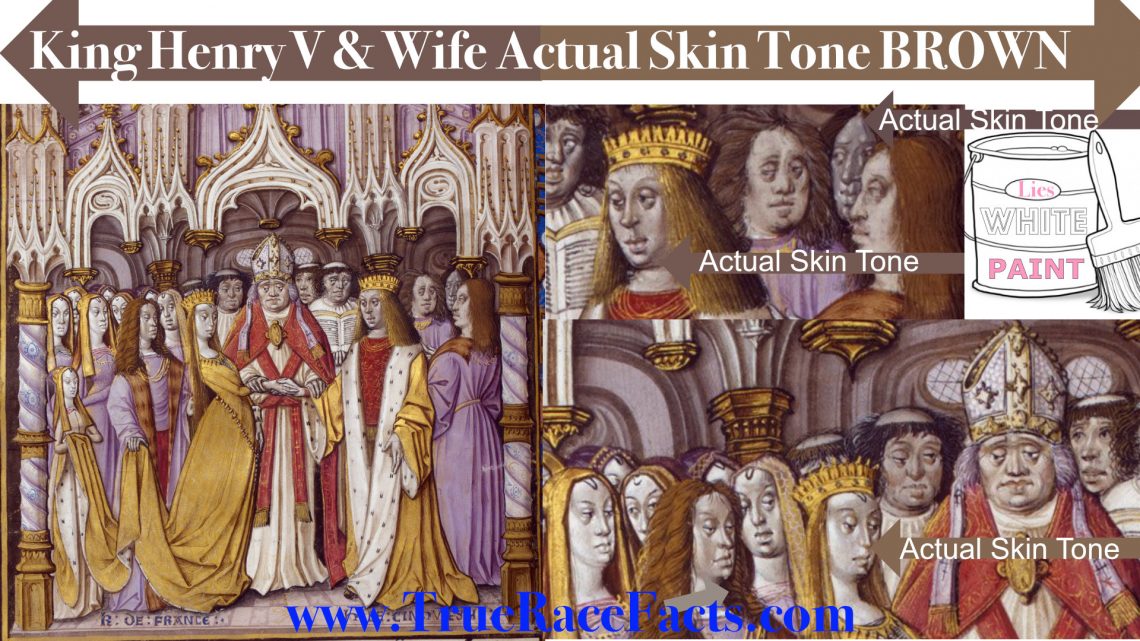 King Henry V on his wedding day to Catherine of Valois, France. Notice that the ancient manuscript has been restored and iconoclast to make them appear to be caucasion. I zoom in and in between the whitewash brush strokes. I picked up their actual skin tone which is brown no pinkish white.