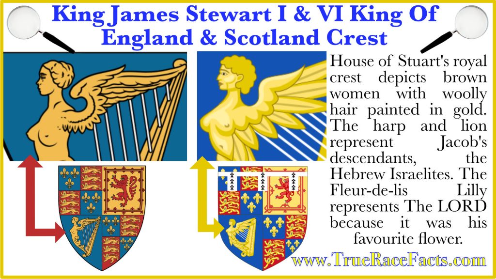 The House of Stuart royal crest depicts brown women with woolly hair painted in gold. The harp and lion represent Jacobs's descendants, the Hebrew Israelites. The Fleur-de-lis Lilly represents the LORD because it is said to be his favourite flower in the bible.